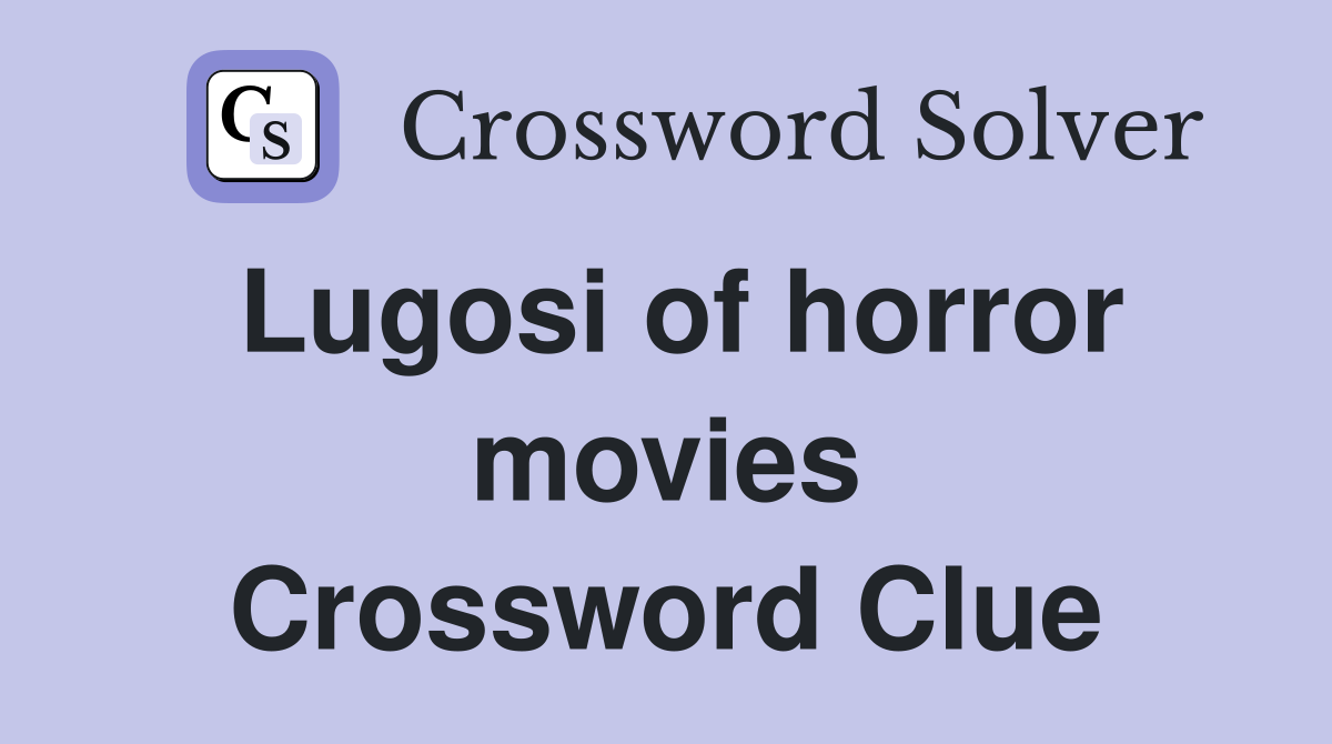 Lugosi of horror movies Crossword Clue