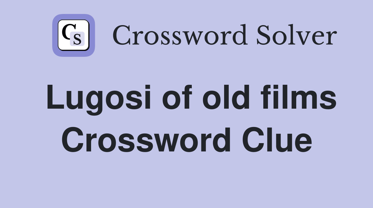 Lugosi of old films Crossword Clue