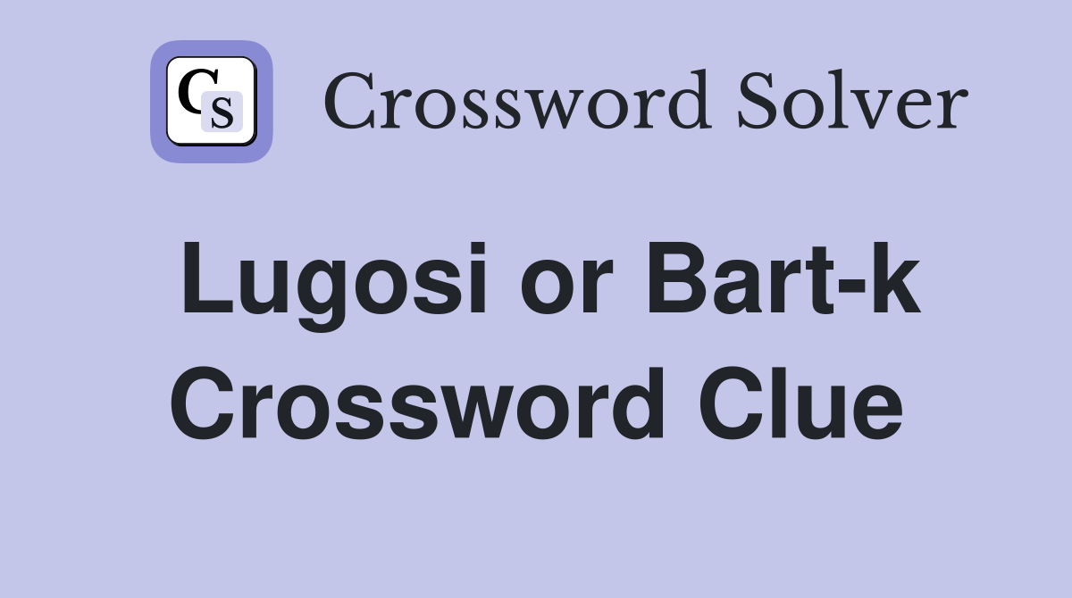 Lugosi or Bart-k Crossword Clue