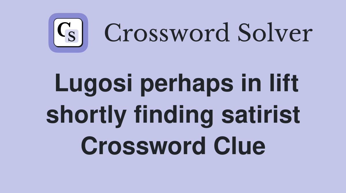 Lugosi perhaps in lift shortly finding satirist Crossword Clue