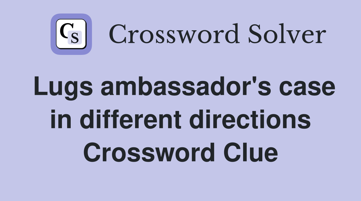 Lugs ambassador's case in different directions Crossword Clue