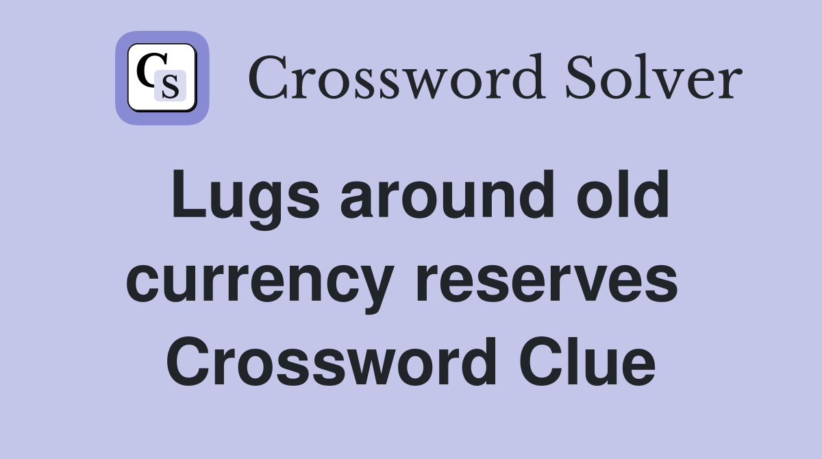 Lugs around old currency reserves  Crossword Clue