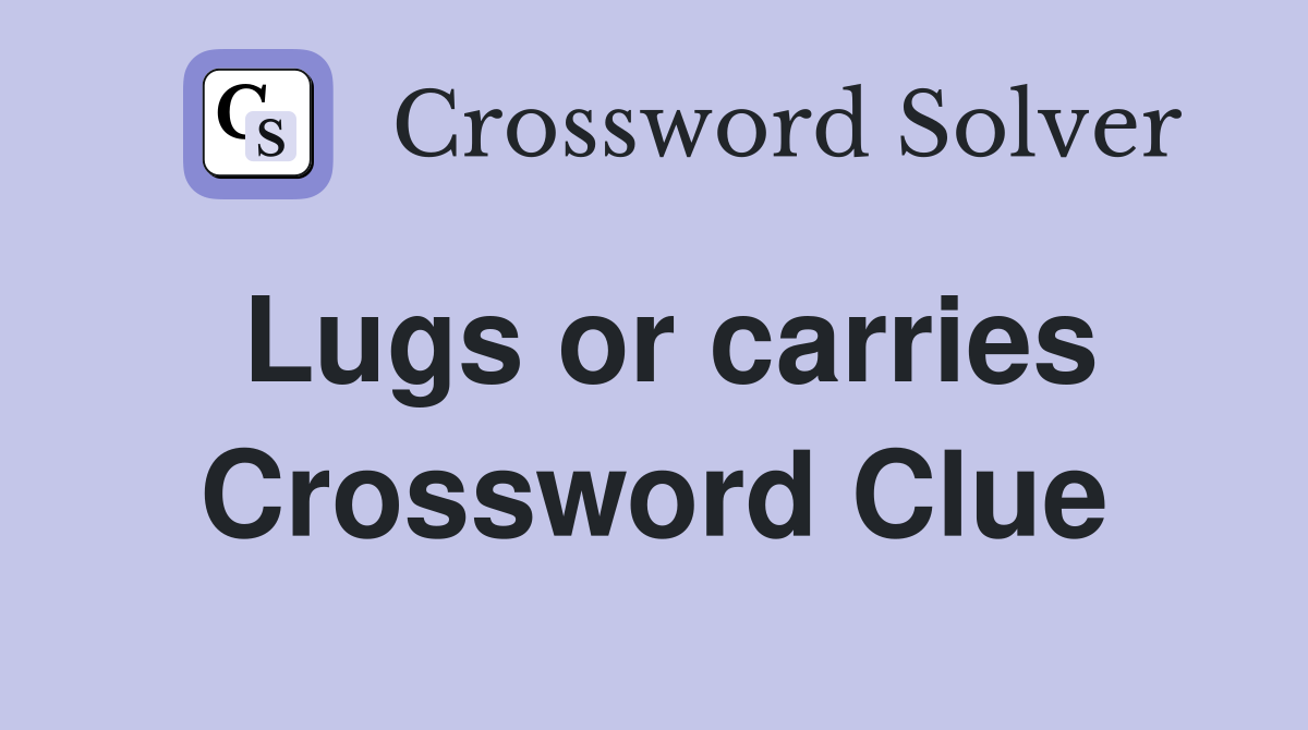 Lugs or carries Crossword Clue
