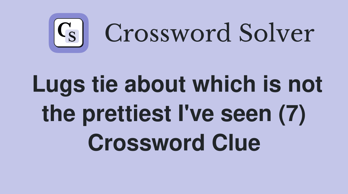Lugs tie about which is not the prettiest I've seen (7) Crossword Clue