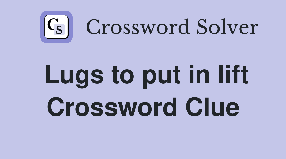 Lugs to put in lift Crossword Clue