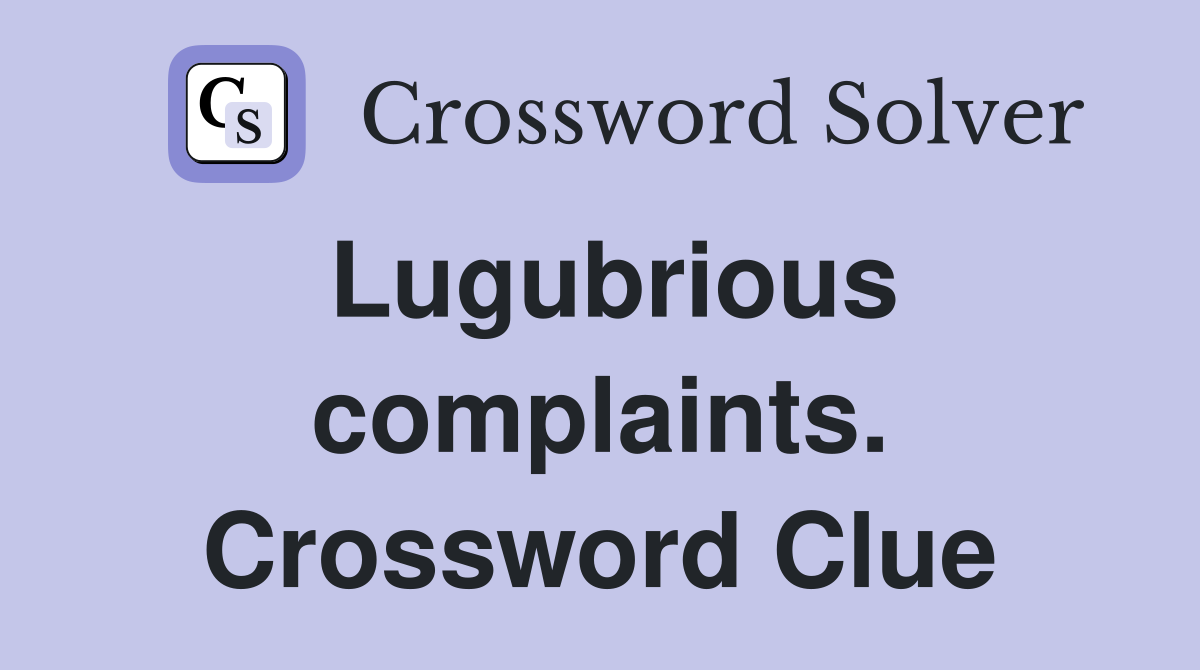 Lugubrious complaints. Crossword Clue