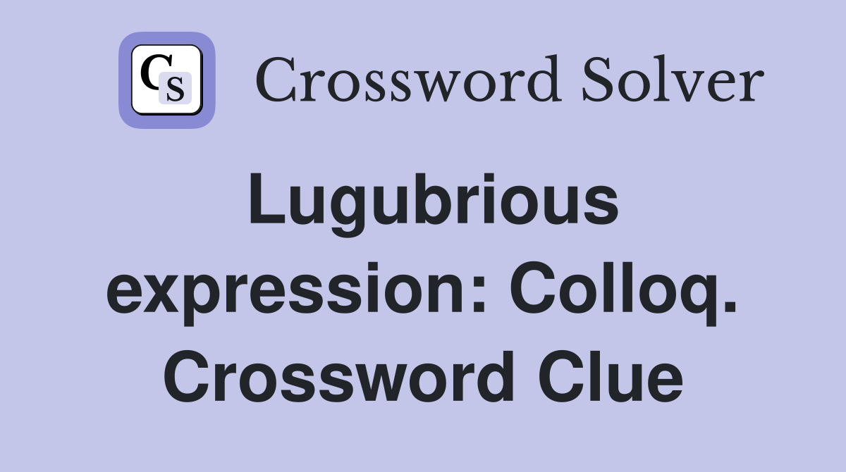 Lugubrious expression: Colloq. Crossword Clue
