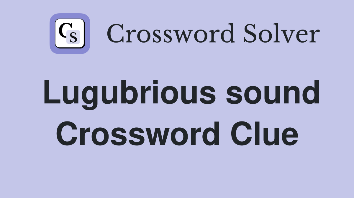 Lugubrious sound Crossword Clue