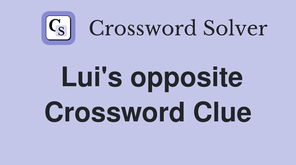 Lui's opposite Crossword Clue