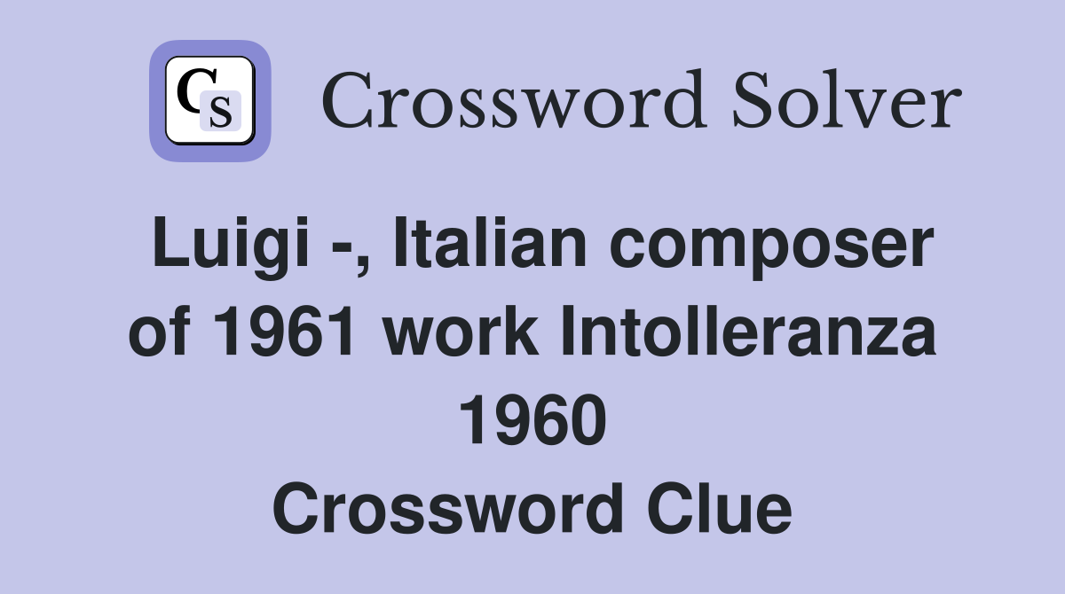 Luigi -, Italian composer of 1961 work Intolleranza 1960 Crossword Clue