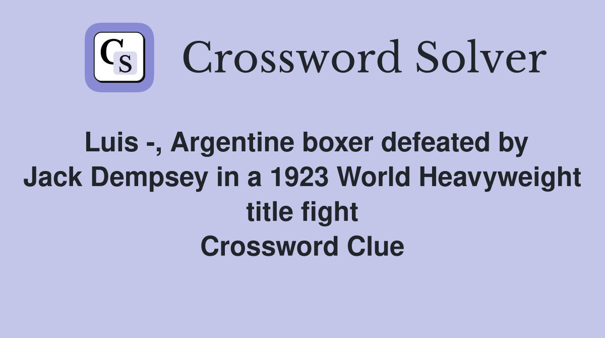 Luis -, Argentine boxer defeated by Jack Dempsey in a 1923 World Heavyweight title fight Crossword Clue