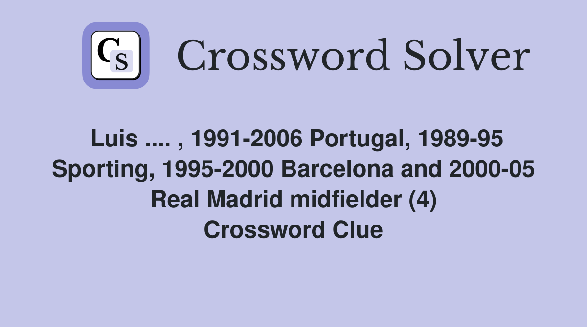 Luis .... , 1991-2006 Portugal, 1989-95 Sporting, 1995-2000 Barcelona and 2000-05 Real Madrid midfielder (4) Crossword Clue