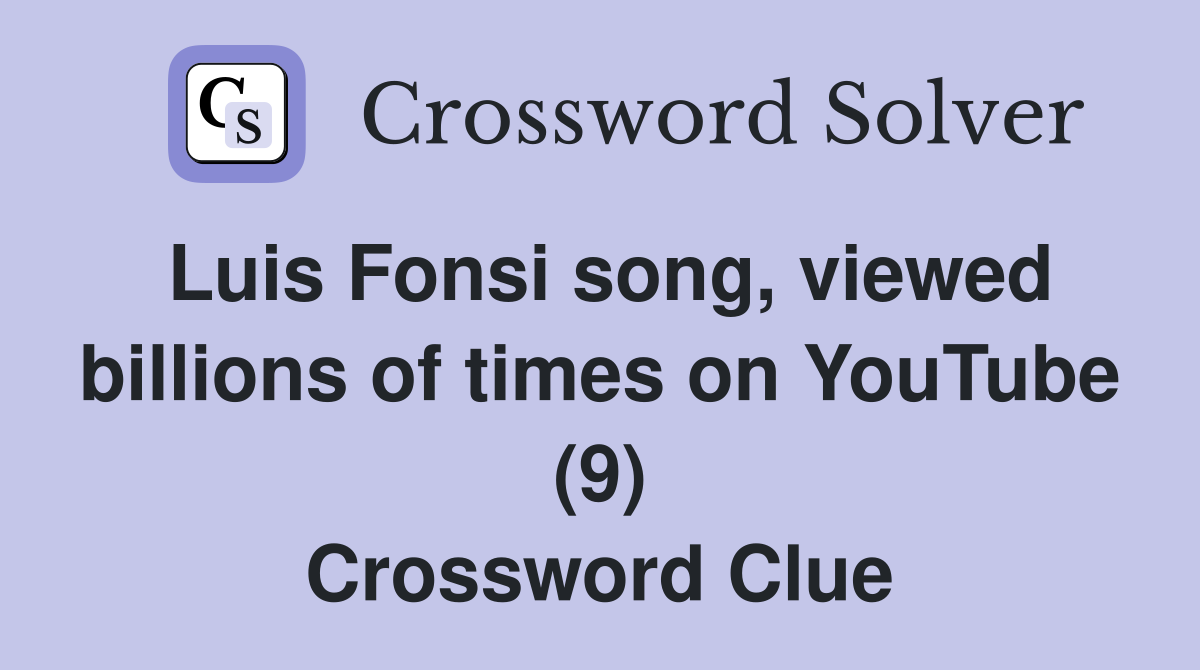 Luis Fonsi song, viewed billions of times on YouTube (9) Crossword Clue