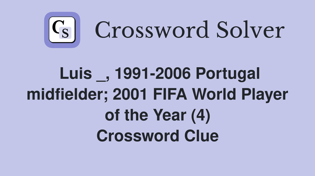Luis _, 1991-2006 Portugal midfielder; 2001 FIFA World Player of the Year (4) Crossword Clue