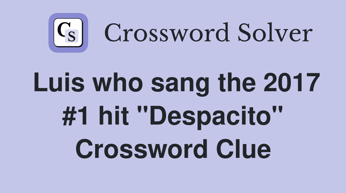Luis who sang the 2017 #1 hit "Despacito" Crossword Clue