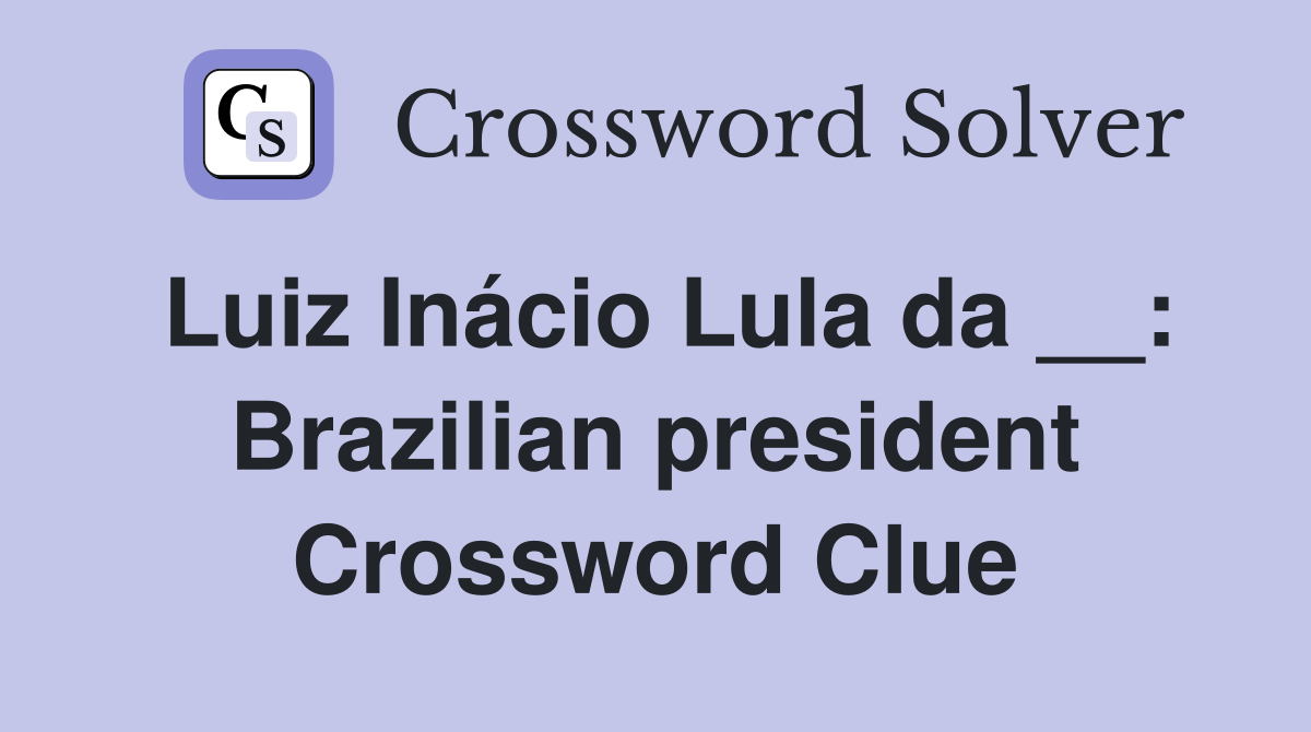 Luiz Inácio Lula da __: Brazilian president Crossword Clue