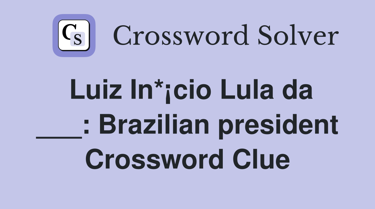 Luiz In*¡cio Lula da ___: Brazilian president Crossword Clue
