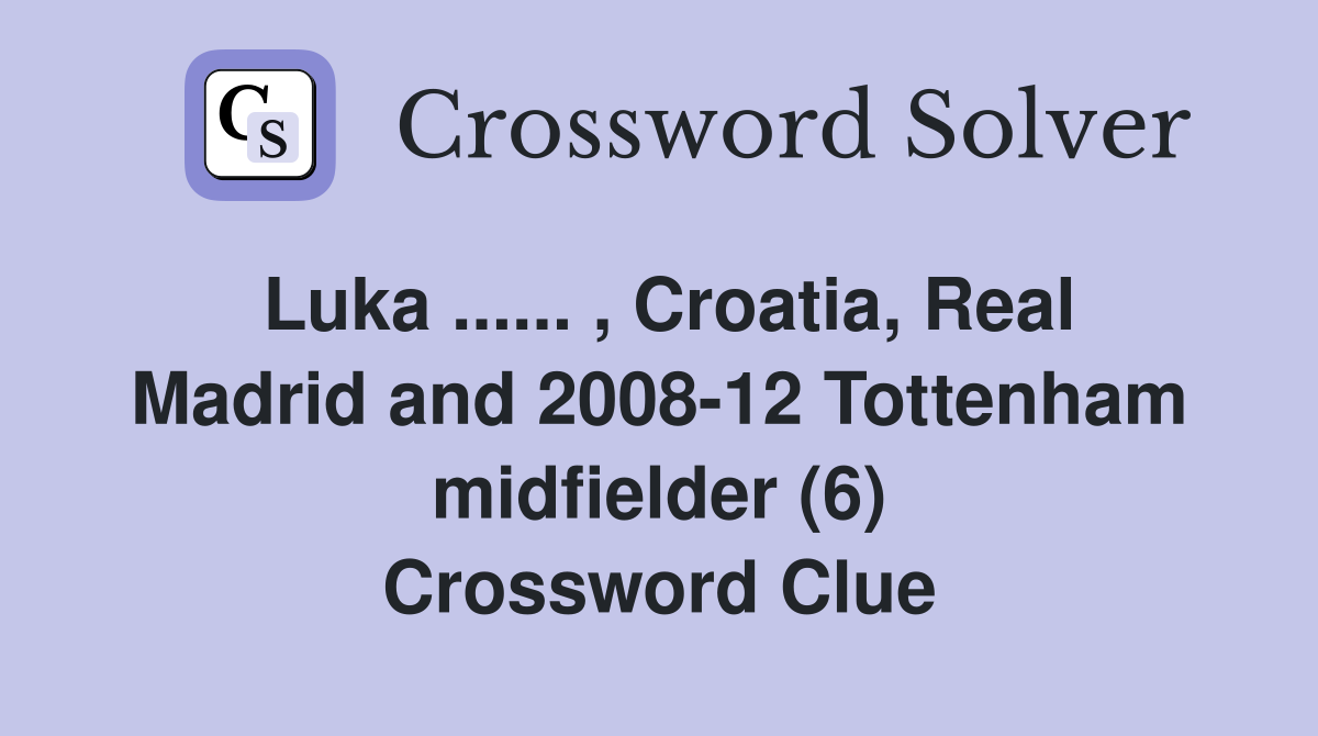 Luka ...... , Croatia, Real Madrid and 2008-12 Tottenham midfielder (6) Crossword Clue