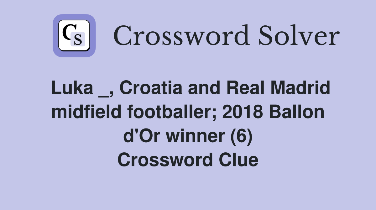 Luka _, Croatia and Real Madrid midfield footballer; 2018 Ballon d'Or winner (6) Crossword Clue