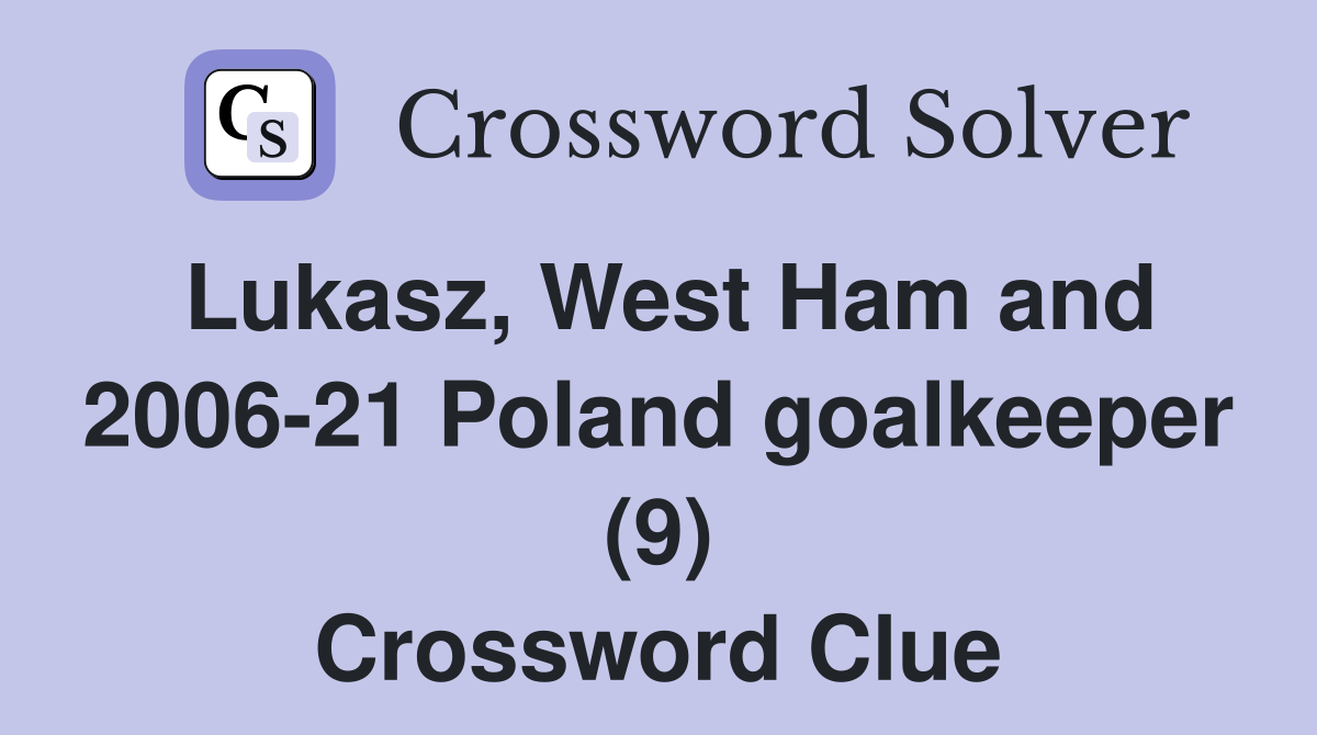 Lukasz, West Ham and 2006-21 Poland goalkeeper (9) Crossword Clue