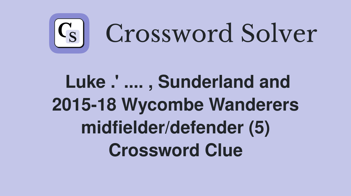 Luke .' .... , Sunderland and 2015-18 Wycombe Wanderers midfielder/defender (5) Crossword Clue