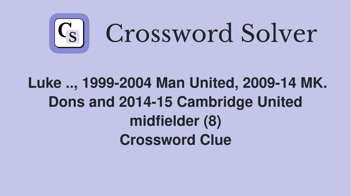 Luke .., 1999-2004 Man United, 2009-14 MK. Dons and 2014-15 Cambridge United midfielder (8) Crossword Clue
