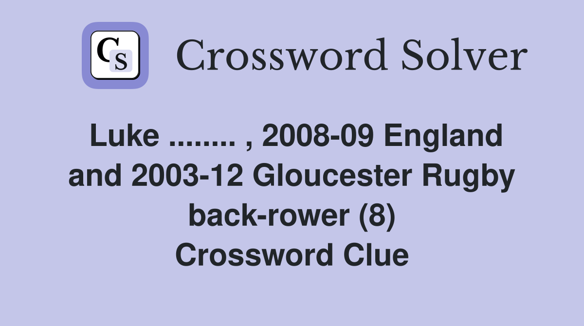 Luke ........ , 2008-09 England and 2003-12 Gloucester Rugby back-rower (8) Crossword Clue