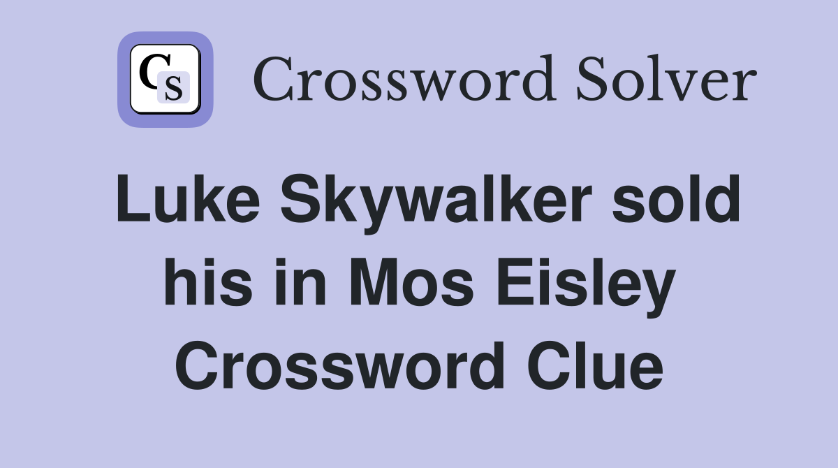 Luke Skywalker sold his in Mos Eisley Crossword Clue
