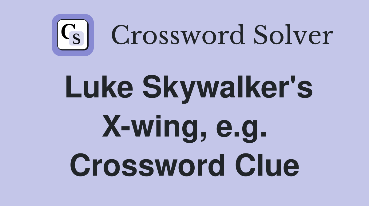 Luke Skywalker's X-wing, e.g. Crossword Clue
