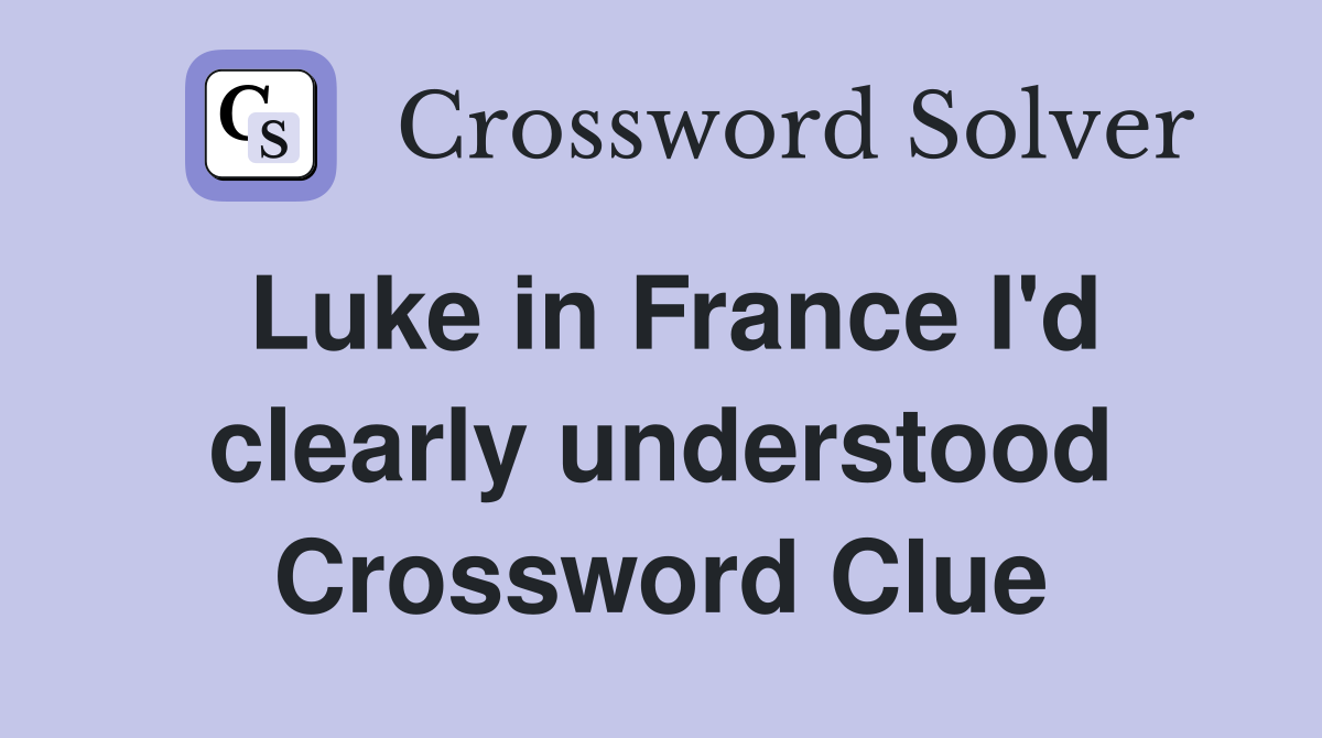 Luke in France I'd clearly understood Crossword Clue