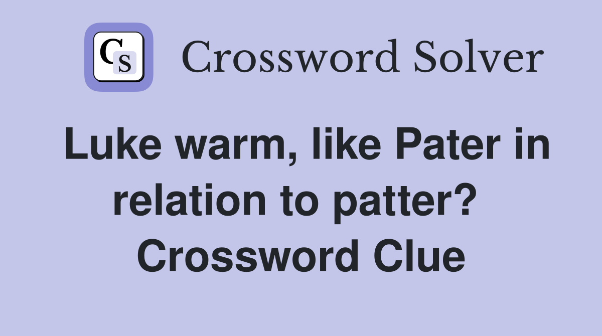 Luke warm, like Pater in relation to patter?  Crossword Clue