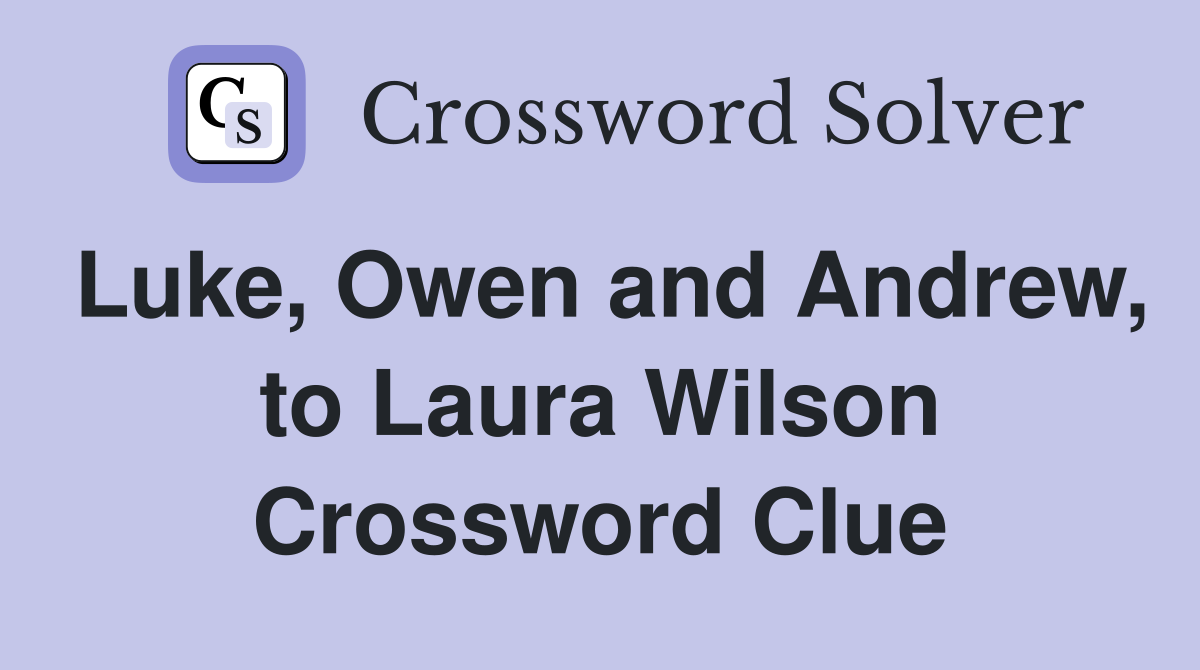 Luke, Owen and Andrew, to Laura Wilson Crossword Clue