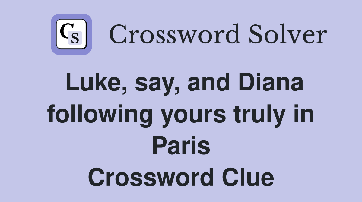 Luke, say, and Diana following yours truly in Paris Crossword Clue