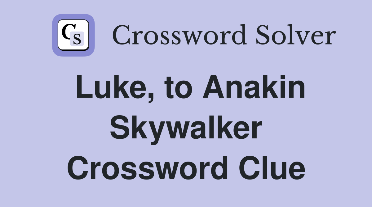 Luke, to Anakin Skywalker Crossword Clue