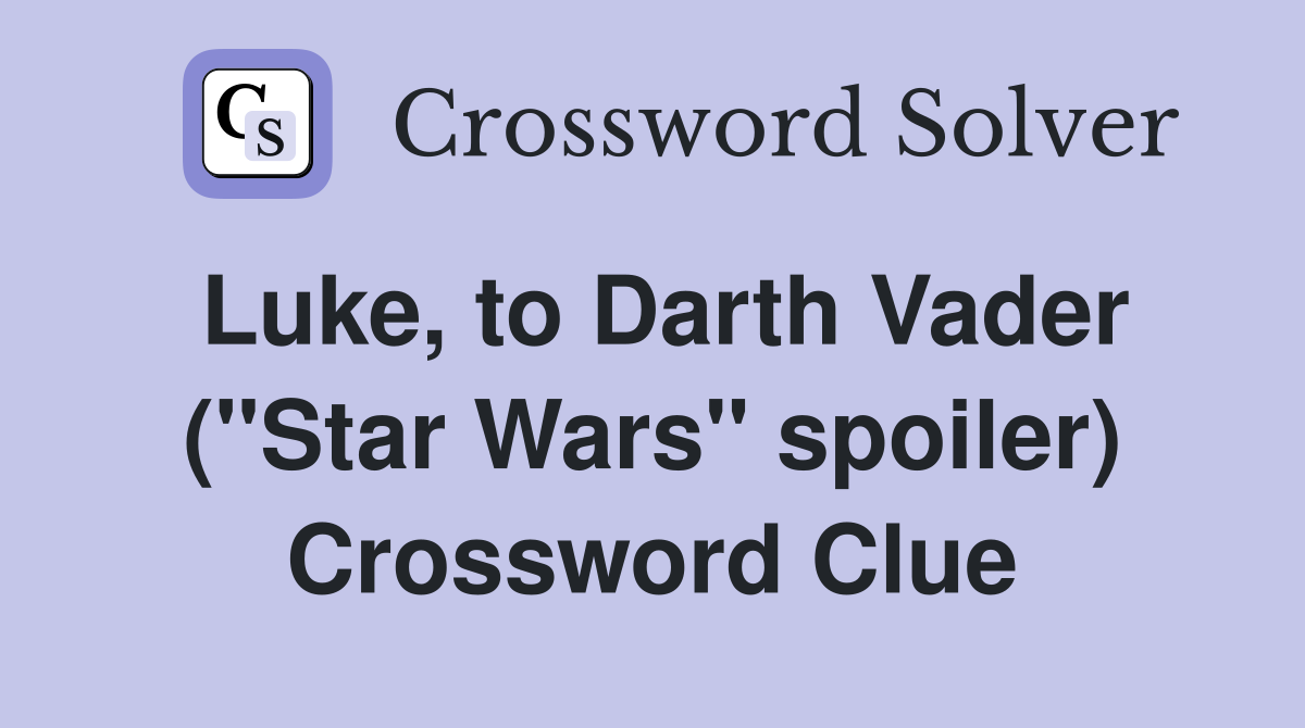 Luke, to Darth Vader ("Star Wars" spoiler) Crossword Clue