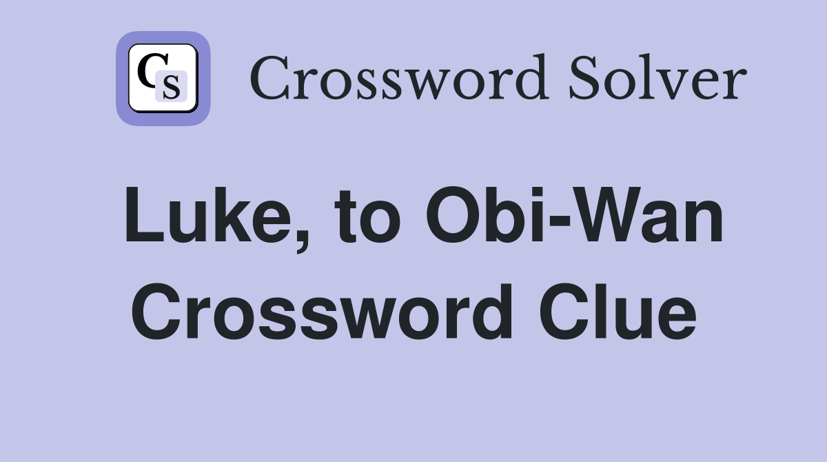 Luke, to Obi-Wan Crossword Clue