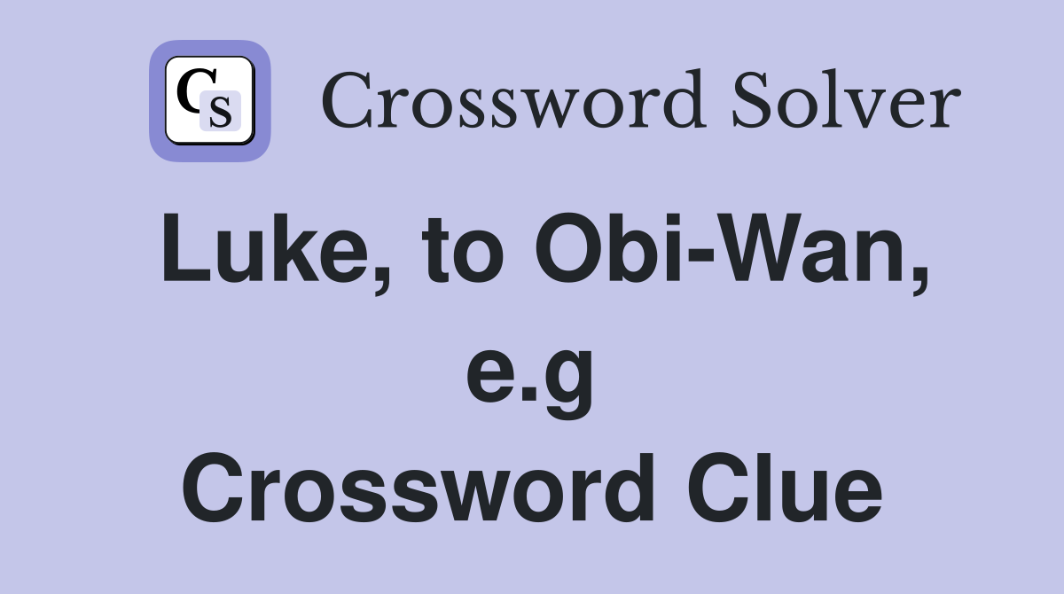 Luke, to Obi-Wan, e.g Crossword Clue