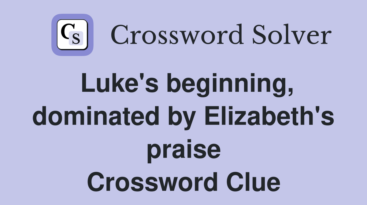 Luke's beginning, dominated by Elizabeth's praise Crossword Clue