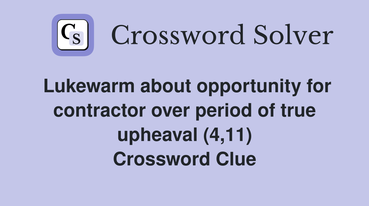 Lukewarm about opportunity for contractor over period of true upheaval (4,11) Crossword Clue