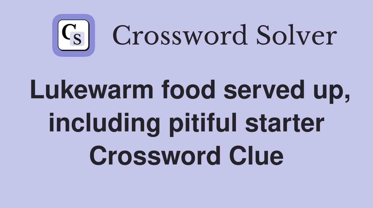 Lukewarm food served up, including pitiful starter Crossword Clue