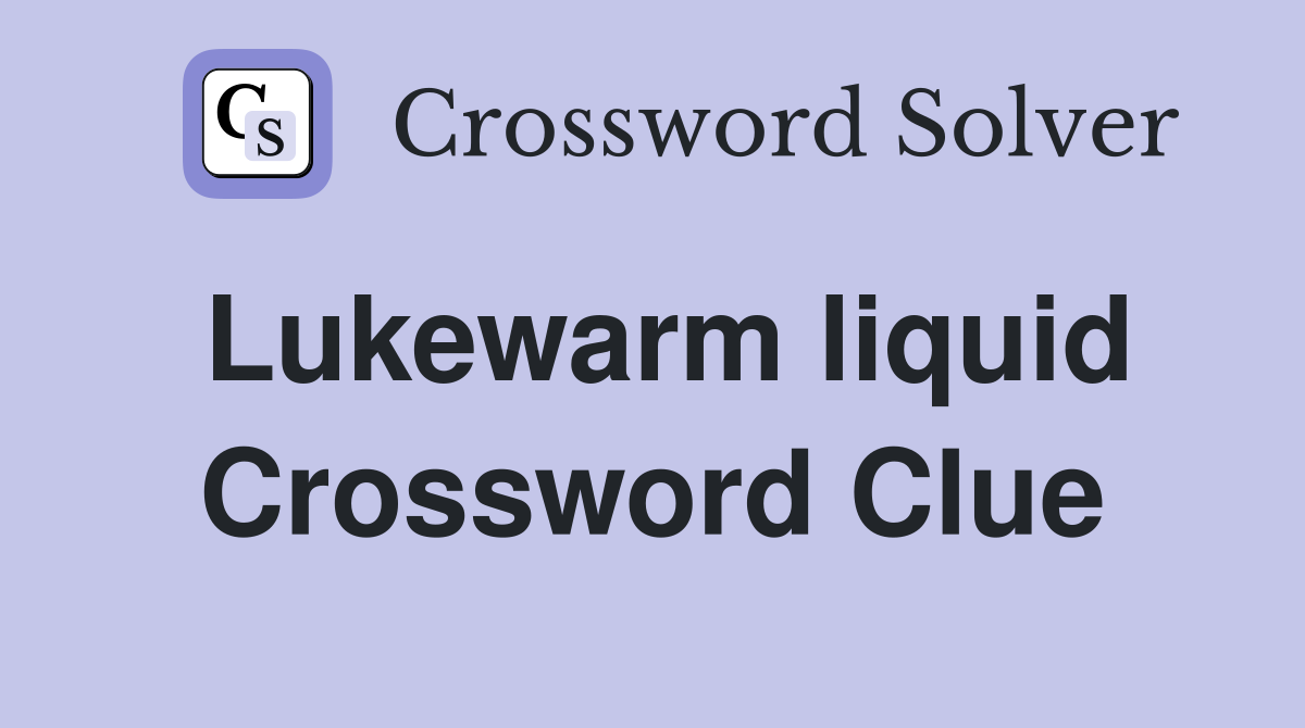 Lukewarm liquid Crossword Clue