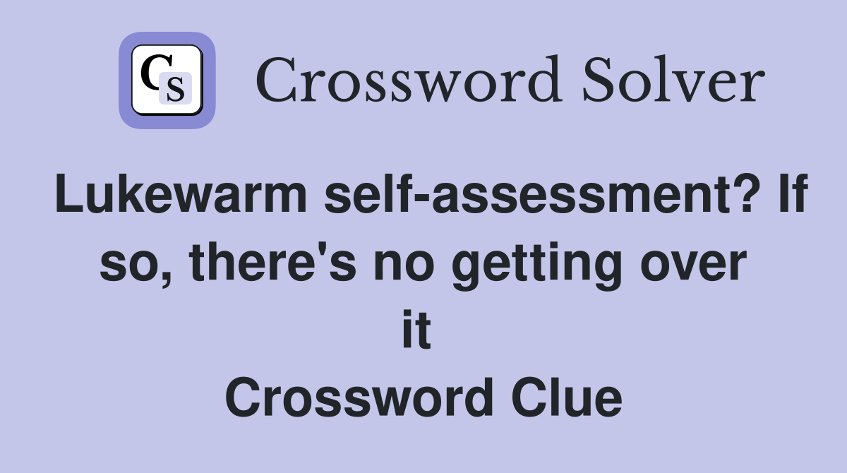 Lukewarm self-assessment? If so, there's no getting over it  Crossword Clue