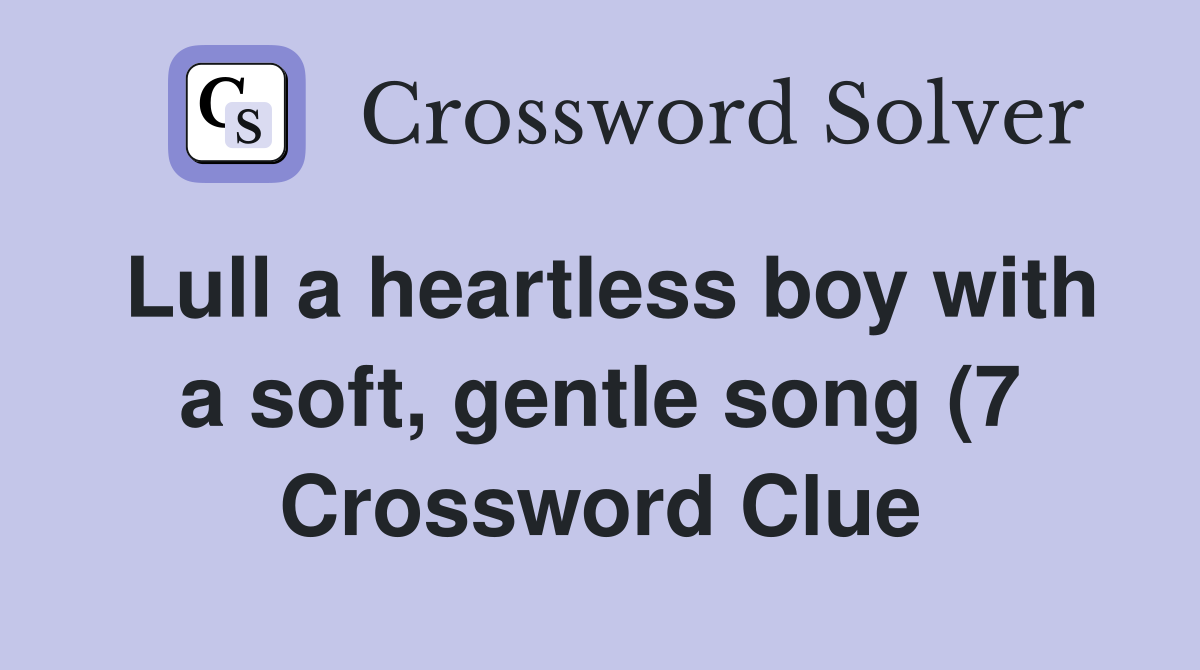 Lull a heartless boy with a soft gentle song (7) Crossword Clue Lull a heartless boy with a soft gentle song (7) Crossword Clue