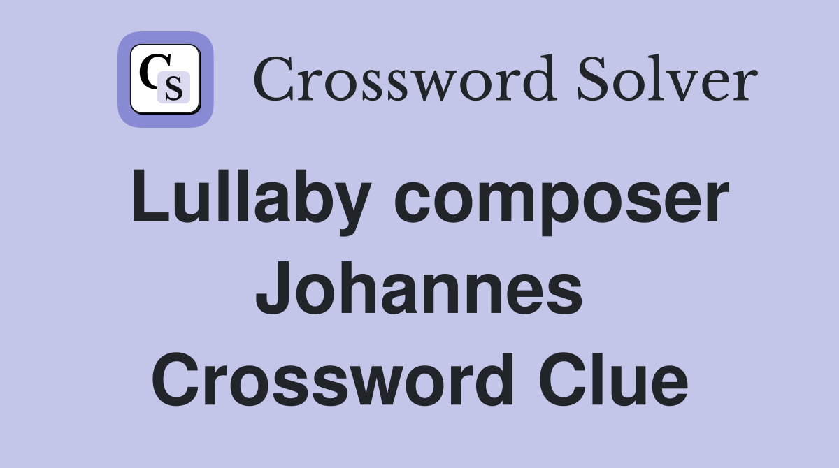 Lullaby composer Johannes Crossword Clue
