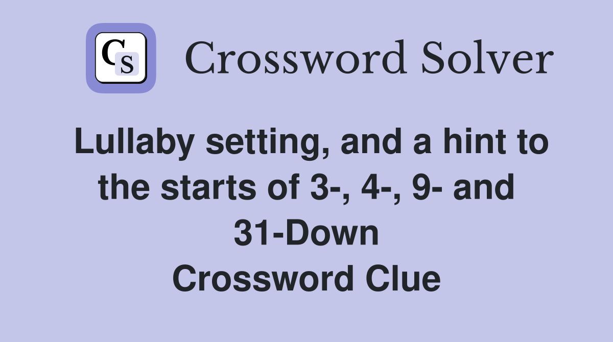 Lullaby setting, and a hint to the starts of 3-, 4-, 9- and 31-Down Crossword Clue