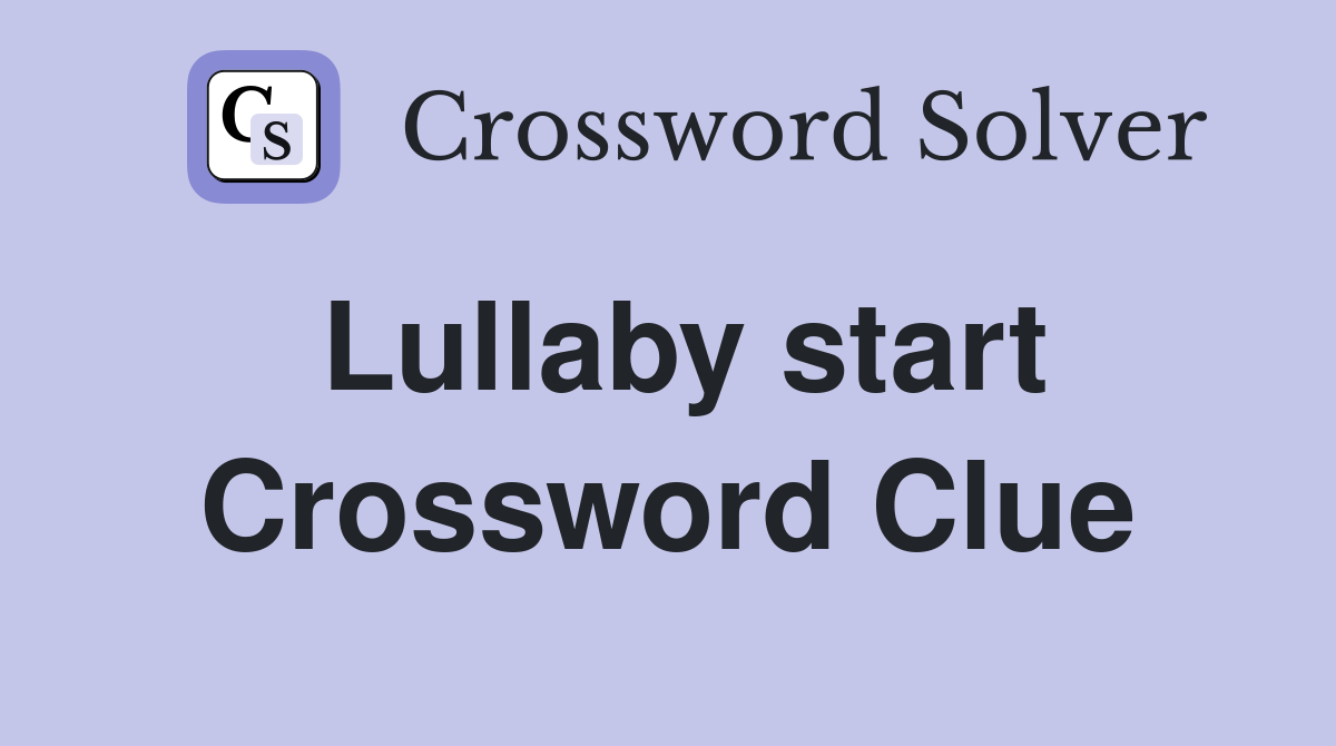 Lullaby start Crossword Clue