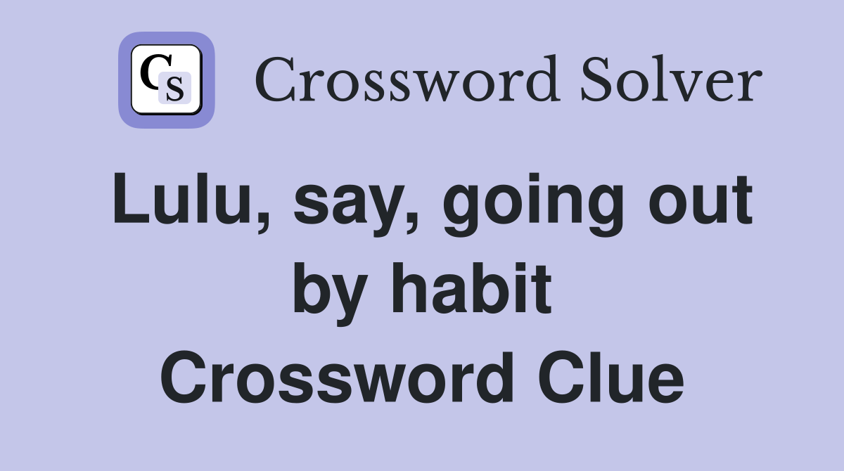 Lulu, say, going out by habit Crossword Clue