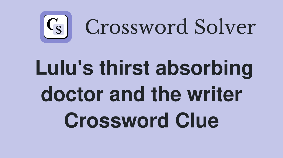 Lulu's thirst absorbing doctor and the writer Crossword Clue