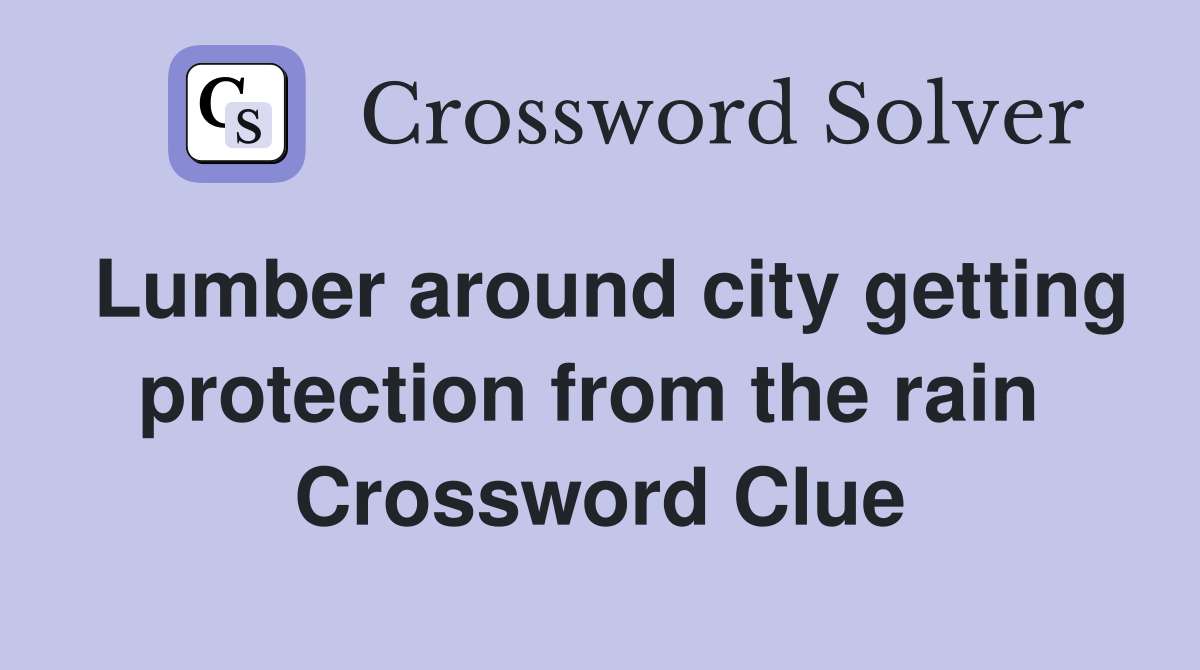 Lumber around city getting protection from the rain  Crossword Clue