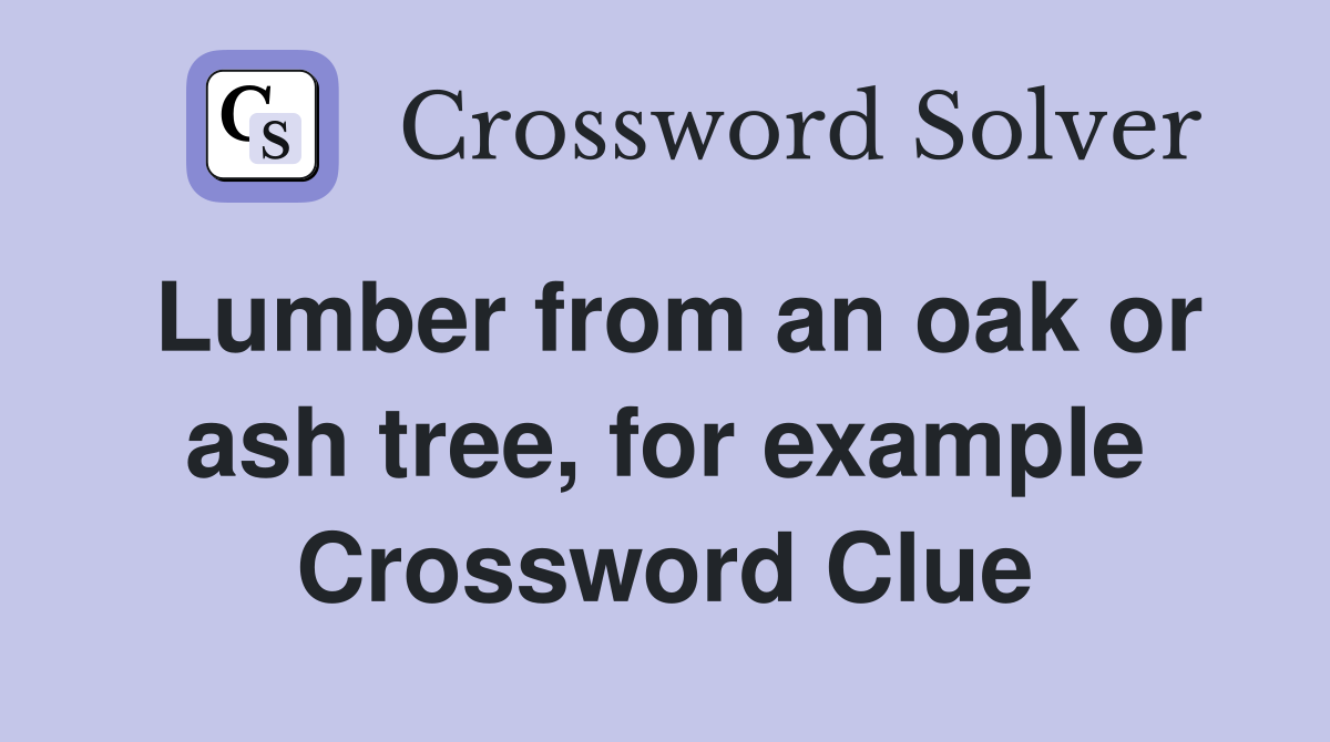 Lumber from an oak or ash tree, for example Crossword Clue